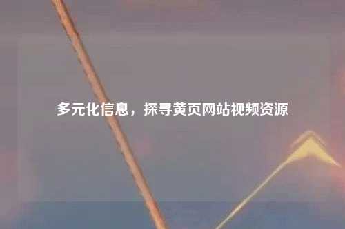 多元化信息，探寻黄页网站视频资源