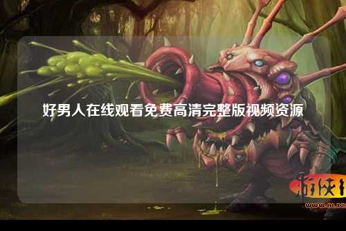 好男人在线观看免费高清完整版视频资源