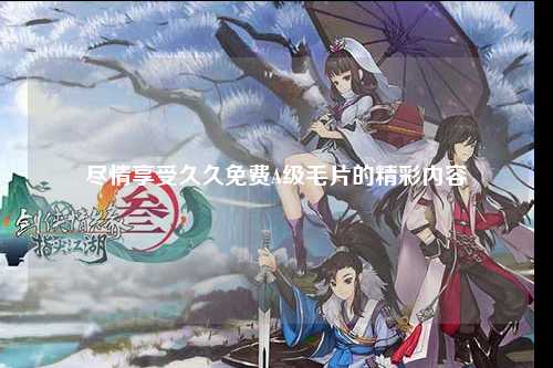 尽情享受久久免费A级毛片的精彩内容