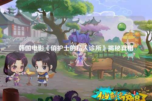 韩国电影《俏护士的私人诊所》揭秘真相