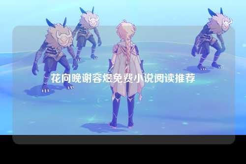 花向晚谢容煜免费小说阅读推荐