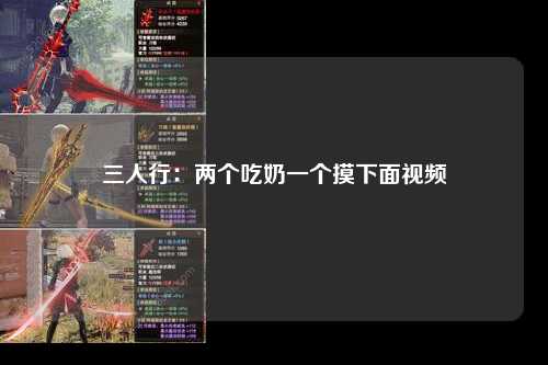 三人行：两个吃奶一个摸下面视频
