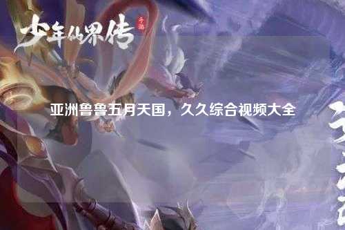 亚洲鲁鲁五月天国，久久综合视频大全
