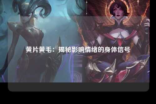 黄片黄毛：揭秘影响情绪的身体信号
