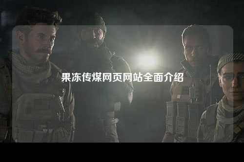 果冻传煤网页网站全面介绍