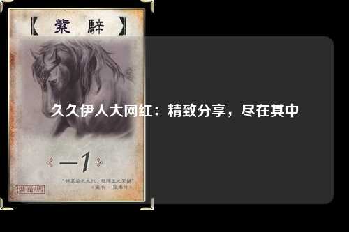 久久伊人大网红：精致分享，尽在其中