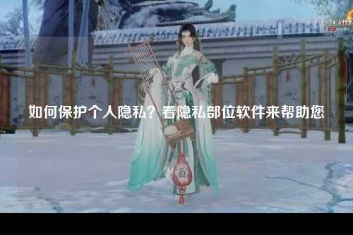 如何保护个人隐私？看隐私部位软件来帮助您