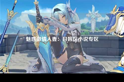 魅惑激情人妻：日韩区小说专区