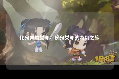 化身异域女郎：换身女郎的奇幻之旅