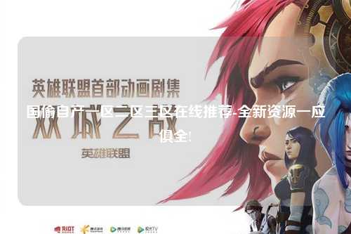 国偷自产一区二区三区在线推荐-全新资源一应俱全!