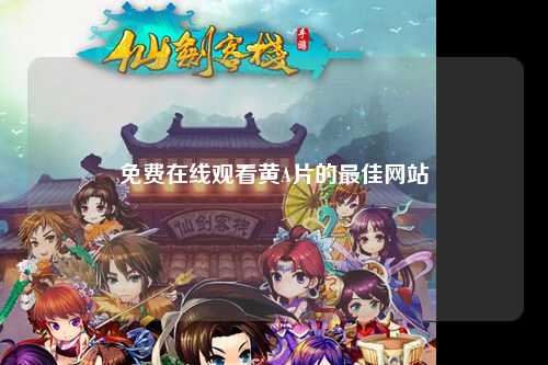 免费在线观看黄A片的最佳网站