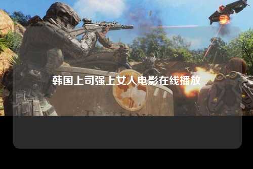 韩国上司强上女人电影在线播放