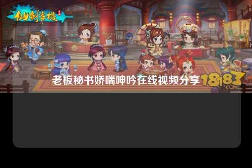 老板秘书娇喘呻吟在线视频分享