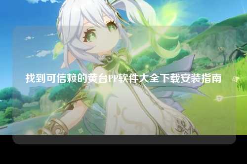 找到可信赖的黄台PP软件大全下载安装指南