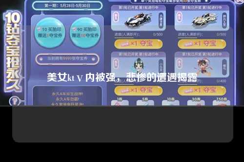 美女ktⅴ内被强，悲惨的遭遇揭露