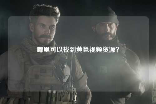 哪里可以找到黄色视频资源？