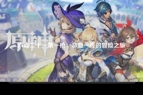 六点二十一第一枪：命悬一线的冒险之旅