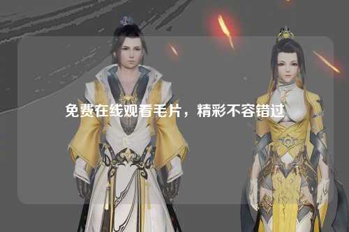 免费在线观看毛片，精彩不容错过