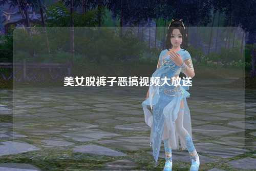 美女脱裤子恶搞视频大放送