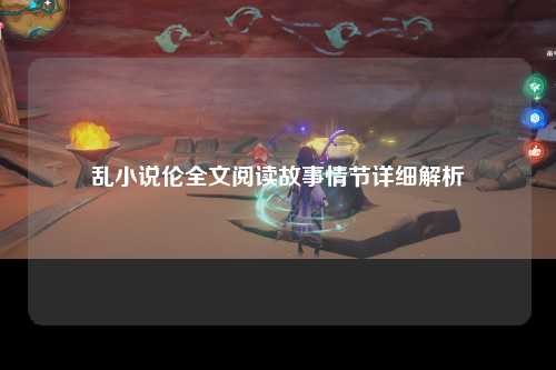 乱小说伦全文阅读故事情节详细解析