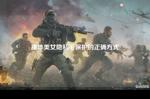 裸体美女隐私毛保护的正确方式