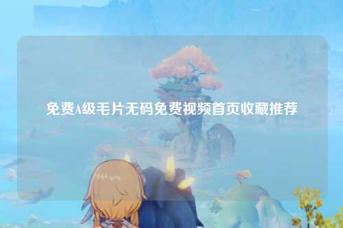 免费A级毛片无码免费视频首页收藏推荐